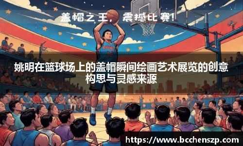 姚明在篮球场上的盖帽瞬间绘画艺术展览的创意构思与灵感来源