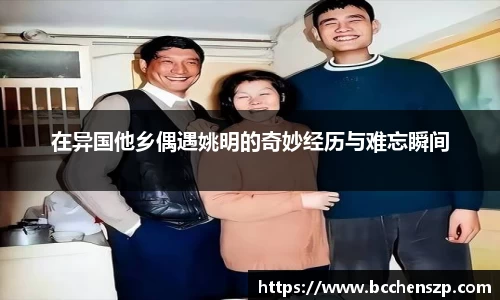 在异国他乡偶遇姚明的奇妙经历与难忘瞬间