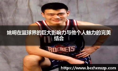 姚明在篮球界的巨大影响力与他个人魅力的完美结合