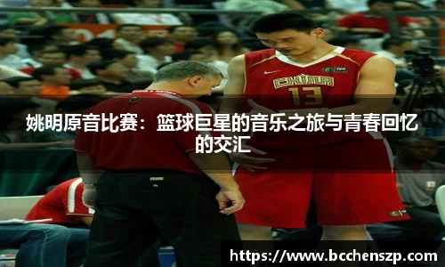 姚明原音比赛：篮球巨星的音乐之旅与青春回忆的交汇