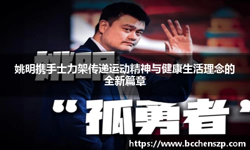 姚明携手士力架传递运动精神与健康生活理念的全新篇章