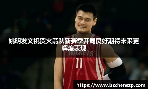 姚明发文祝贺火箭队新赛季开局良好期待未来更辉煌表现