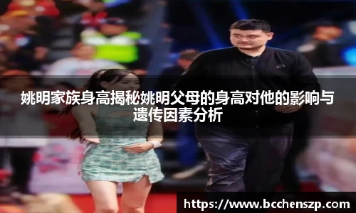 姚明家族身高揭秘姚明父母的身高对他的影响与遗传因素分析
