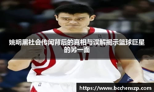 姚明黑社会传闻背后的真相与误解揭示篮球巨星的另一面