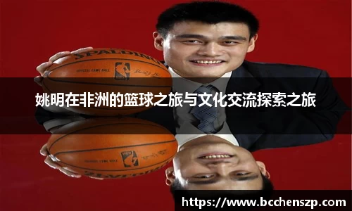 姚明在非洲的篮球之旅与文化交流探索之旅