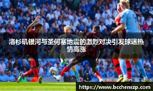 洛杉矶银河与圣何塞地震的激烈对决引发球迷热情高涨