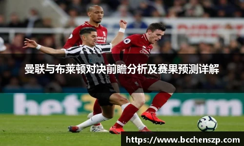 曼联与布莱顿对决前瞻分析及赛果预测详解
